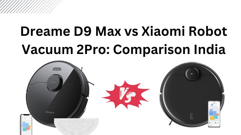 Dreame D9 Max vs Xiaomi Robot Vacuum 2Pro: Comparison India